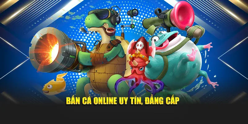 Bắn cá online uy tín, đẳng cấp