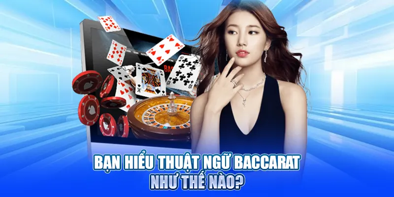 Bạn hiểu thuật ngữ Baccarat như thế nào?
