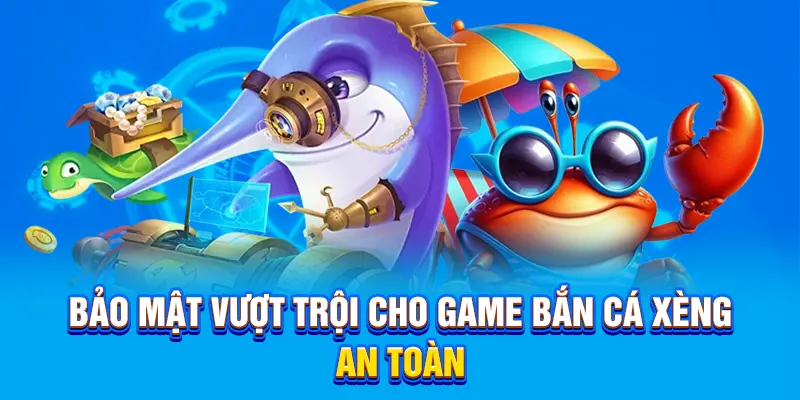 Bảo mật vượt trội cho game bắn cá xèng an toàn.