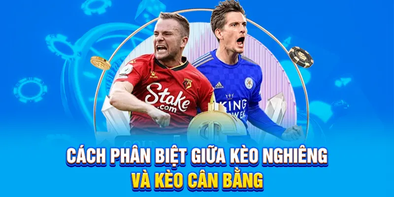 Cách phân biệt giữa kèo nghiêng và kèo cân bằng