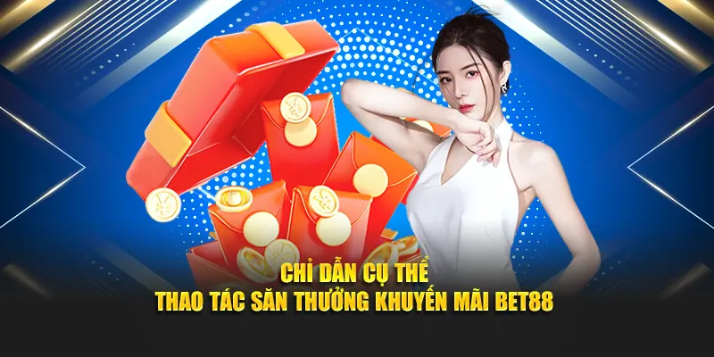 Chỉ dẫn cụ thể thao tác săn thưởng khuyến mãi BET88
