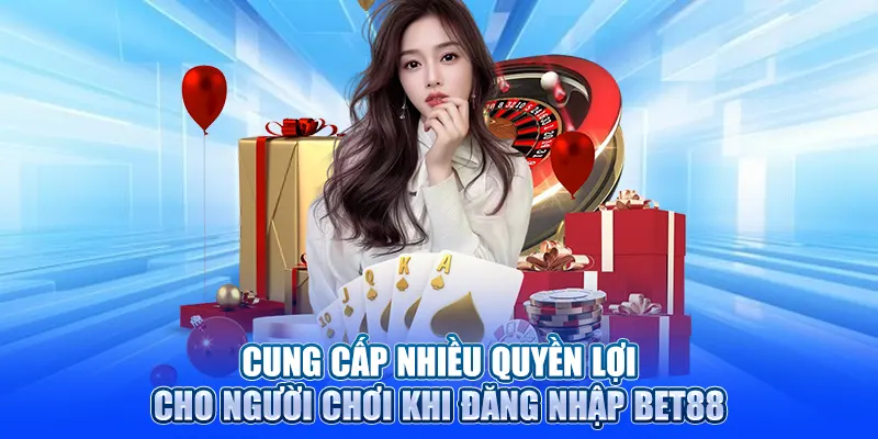 Cung cấp nhiều quyền lợi cho khách hàng khi đăng nhập BET88