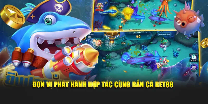 Đơn vị phát hành hợp tác cùng bắn cá BET88
