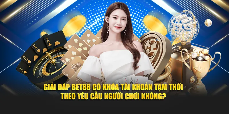Giải đáp BET88 có khóa tài khoản tạm thời theo yêu cầu người chơi không?