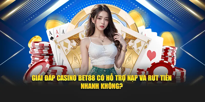 Giải đáp Casino BET88 có hỗ trợ nạp và rút tiền nhanh không?