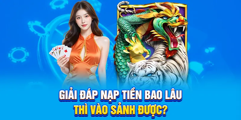 Giải đáp nạp tiền bao lâu thì vào sảnh được?