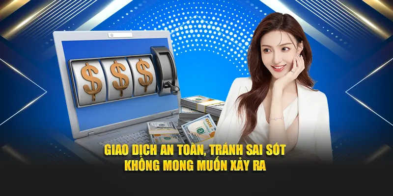 Giao dịch an toàn, tránh sai sót không mong muốn xảy ra