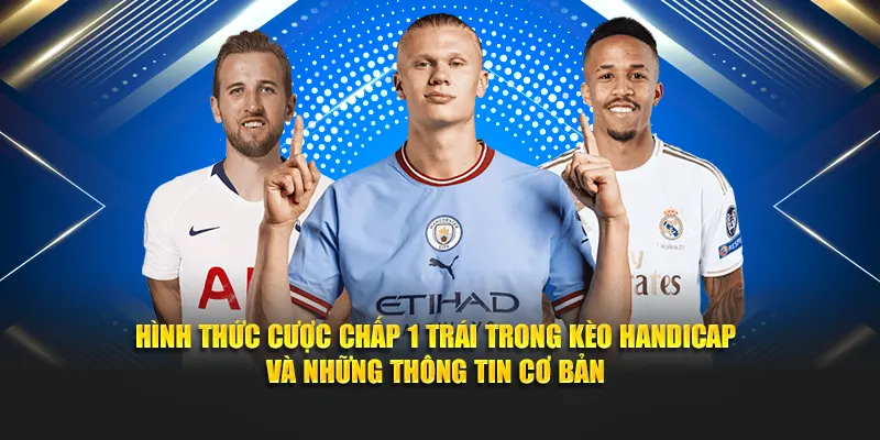 Hình thức cược chấp 1 trái trong kèo handicap và những thông tin cơ bản