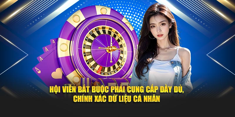 Hội viên bắt buộc phải cung cấp đầy đủ, chính xác dữ liệu cá nhân