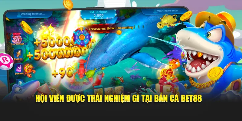 Hội viên được trải nghiệm gì tại bắn cá BET88