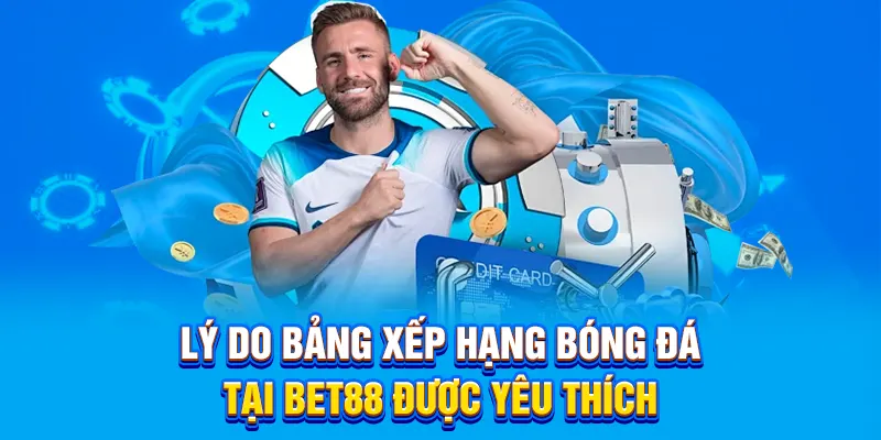 Lý do bảng xếp hạng bóng đá tại BET88 được yêu thích