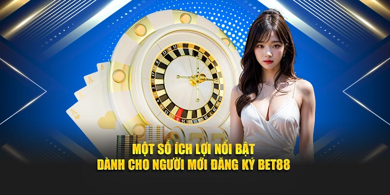 Một số ích lợi nổi bật dành cho người mới đăng ký Bet88