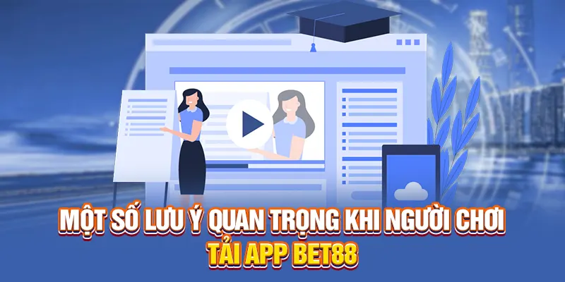 Một số lưu ý quan trọng khi người chơi tải app BET88