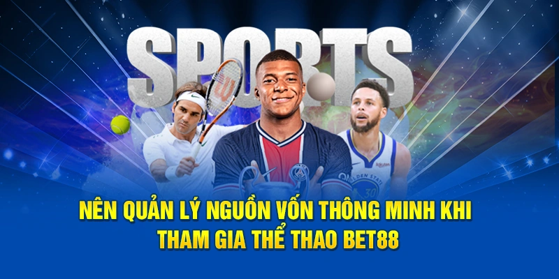 Nên quản lý nguồn vốn thông minh khi tham gia thể thao Bet88