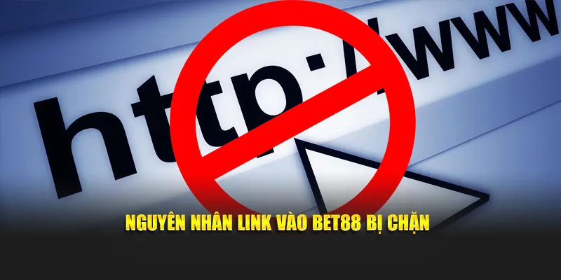 Nguyên nhân link vào Bet88 bị chặn