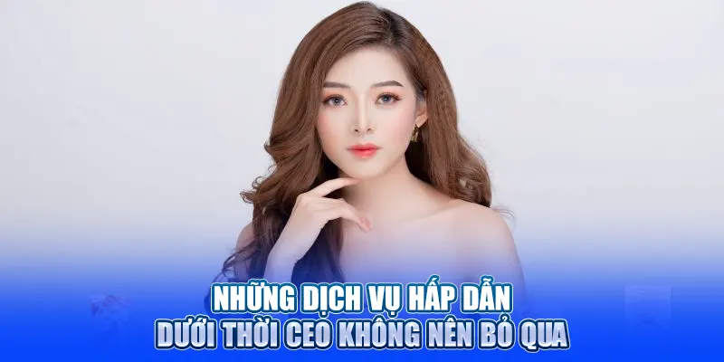 Những dịch vụ hấp dẫn dưới thời CEO không nên bỏ qua