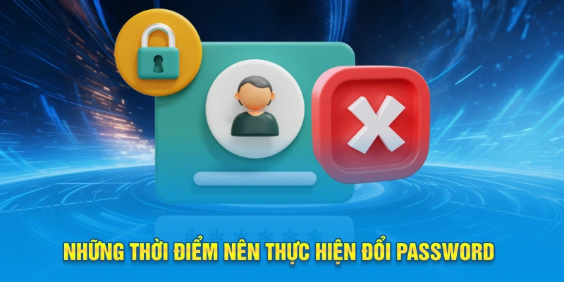 Những thời điểm nên thực hiện đổi password