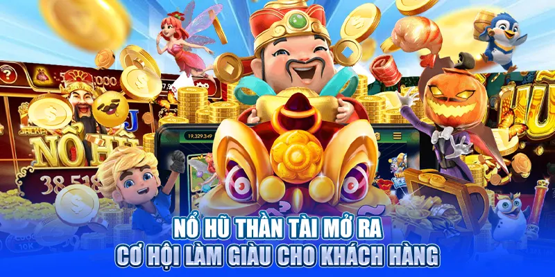 Nổ hũ Thần Tài mở ra cơ hội làm giàu cho khách hàng