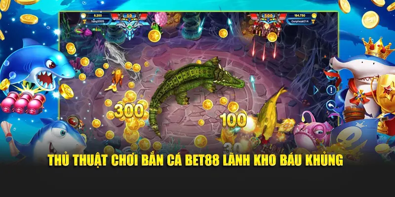 Thủ thuật chơi bắn cá BET88 lãnh kho báu khủng
