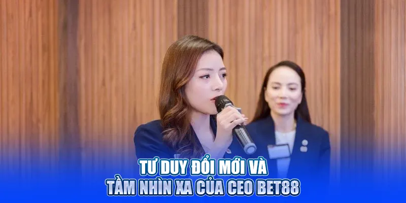 Tư duy đổi mới và tầm nhìn xa của CEO BET88